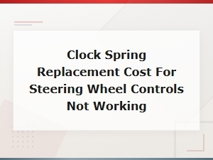 Clock Spring Replacement Cost When Steering Wheel Controls Stop Working