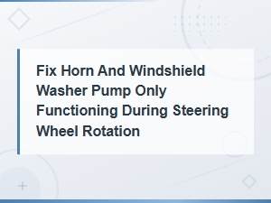Horn and Washer Pump Only Work During Steering Wheel Rotation – Electrical Fix