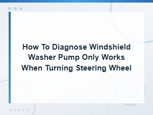 How to Diagnose Windshield Washer Pump Only Works When Turning Steering Wheel