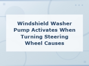 Windshield Washer Pump Activates When Turning Steering Wheel Causes and Fixes